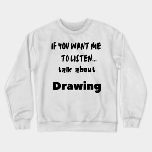 if you want me to listen talk about drawing Crewneck Sweatshirt